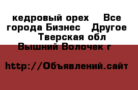 кедровый орех  - Все города Бизнес » Другое   . Тверская обл.,Вышний Волочек г.
